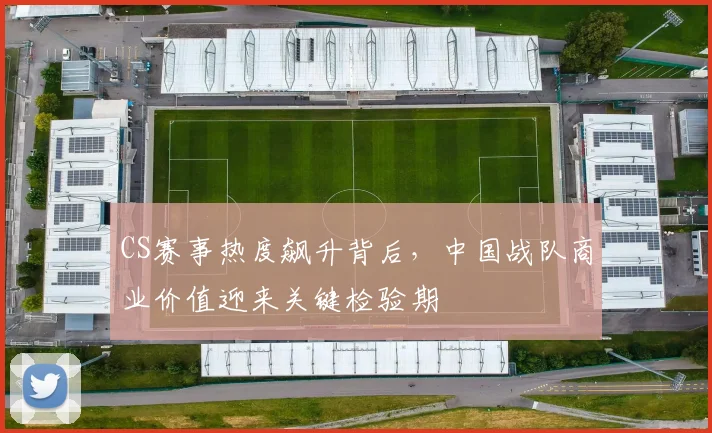 CS赛事热度飙升背后，中国战队商业价值迎来关键检验期