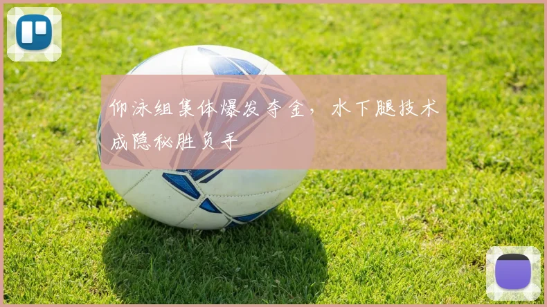 仰泳组集体爆发夺金，水下腿技术成隐秘胜负手