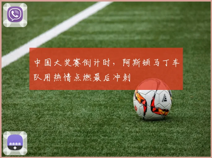 中国大奖赛倒计时，阿斯顿马丁车队用热情点燃最后冲刺
