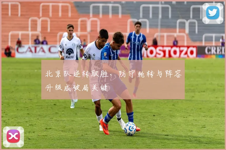 北京队逆转取胜，防守轮转与阵容升级成破局关键