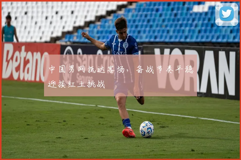 中国男网抵达客场，备战节奏平稳迎接红土挑战