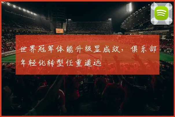 世界冠军体能升级显成效，俱乐部年轻化转型任重道远