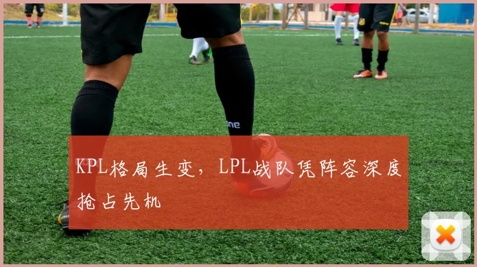 KPL格局生变，LPL战队凭阵容深度抢占先机