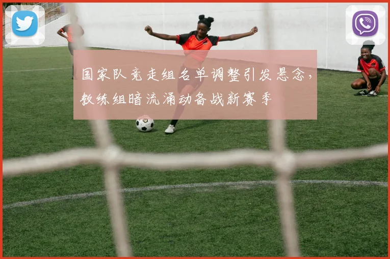 国家队竞走组名单调整引发悬念，教练组暗流涌动备战新赛季