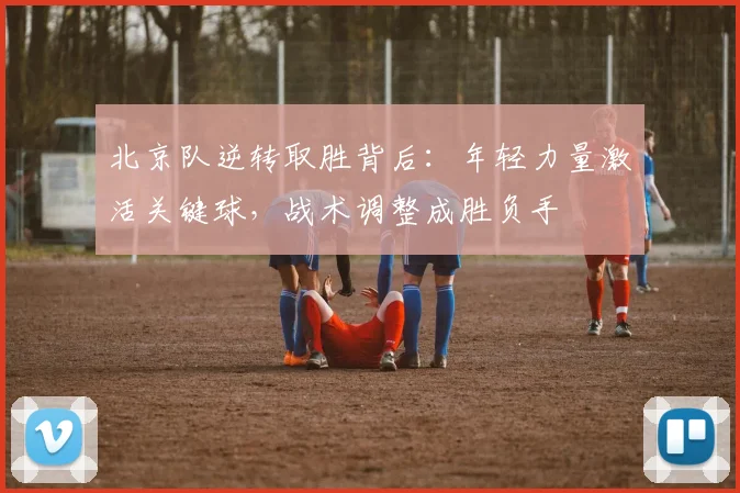北京队逆转取胜背后：年轻力量激活关键球，战术调整成胜负手
