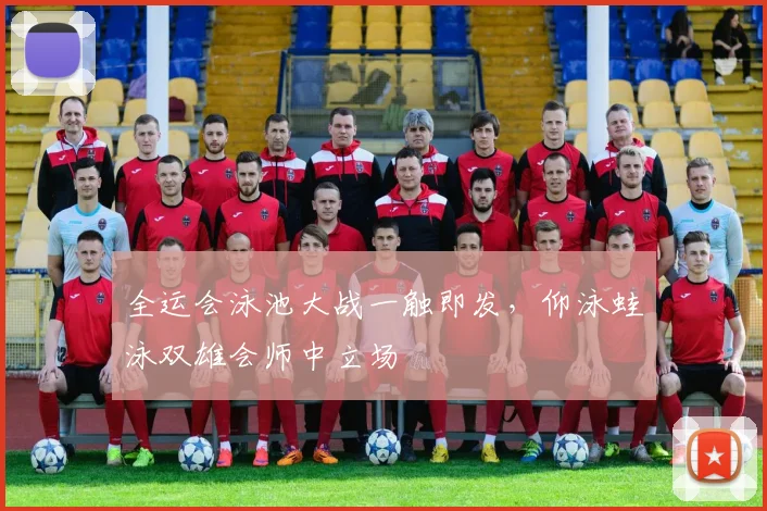 全运会泳池大战一触即发，仰泳蛙泳双雄会师中立场