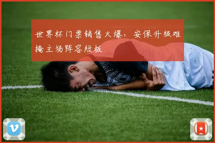 世界杯门票销售火爆，安保升级难掩主场阵容短板