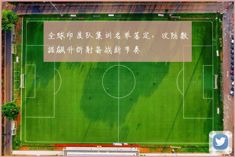 全球印度队集训名单落定，攻防数据飙升折射备战新节奏