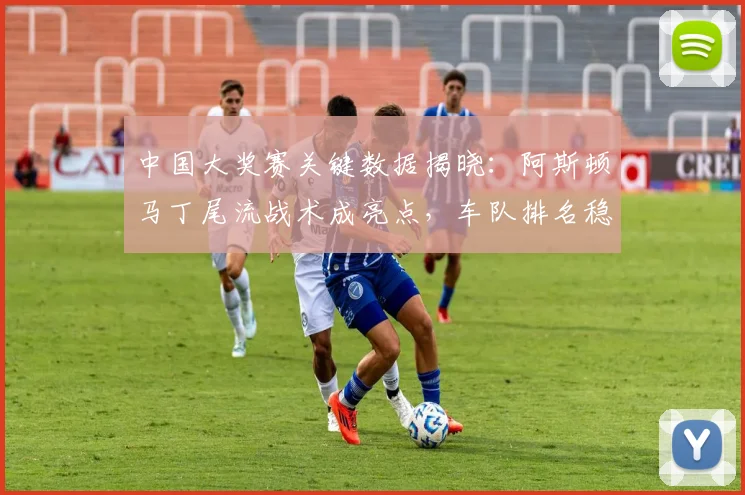 中国大奖赛关键数据揭晓：阿斯顿马丁尾流战术成亮点，车队排名稳步攀升