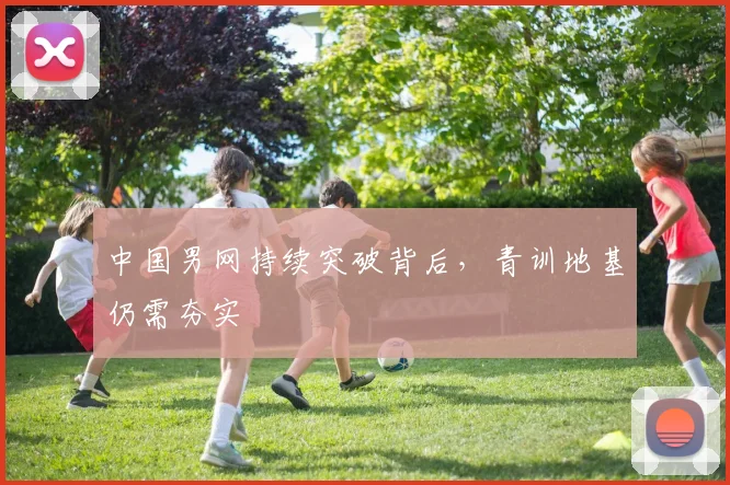 中国男网持续突破背后，青训地基仍需夯实